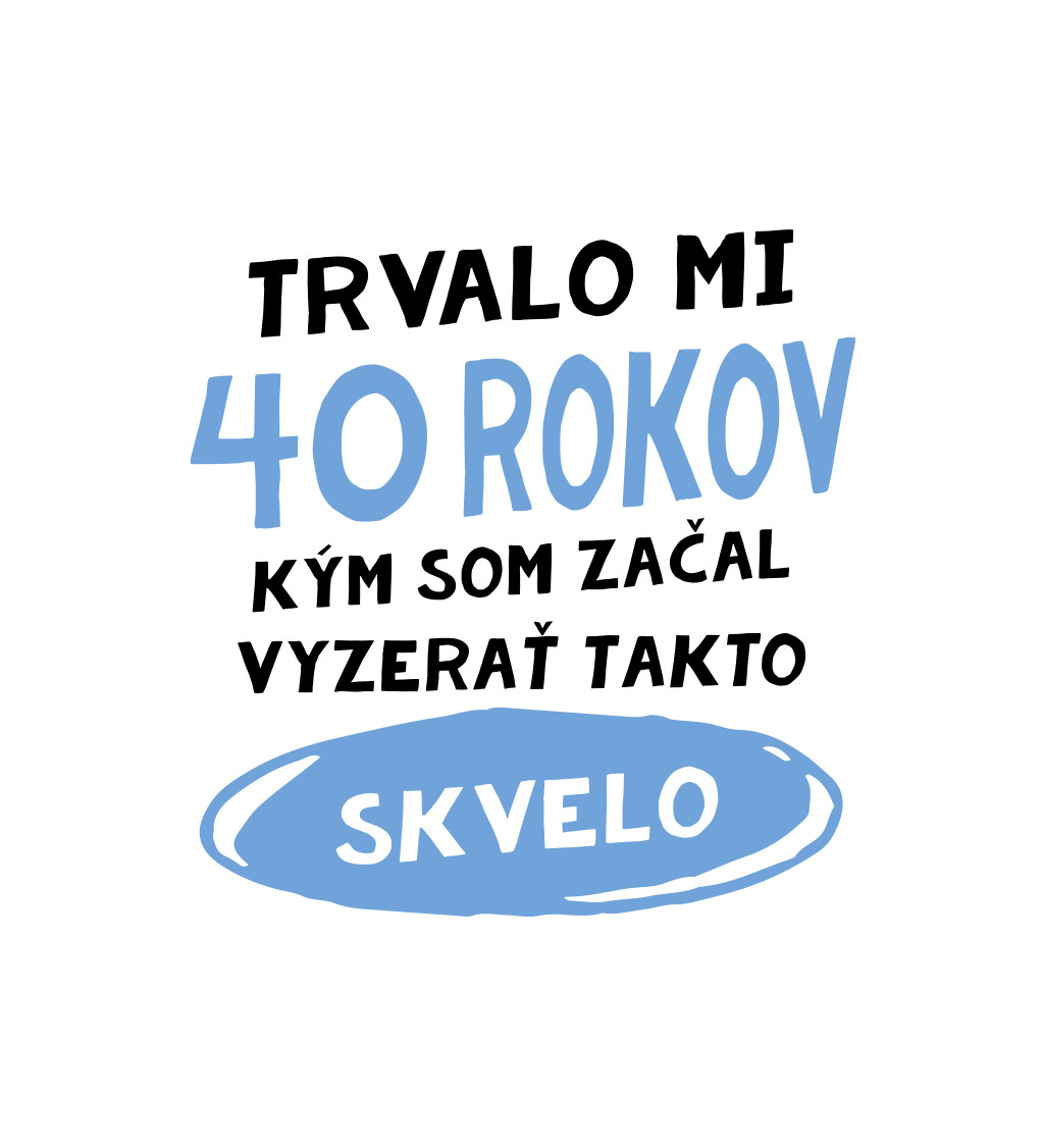 Pánske tričko biele - Trvalo mi 40 rokov kým som začal vyzerať takto skvelo