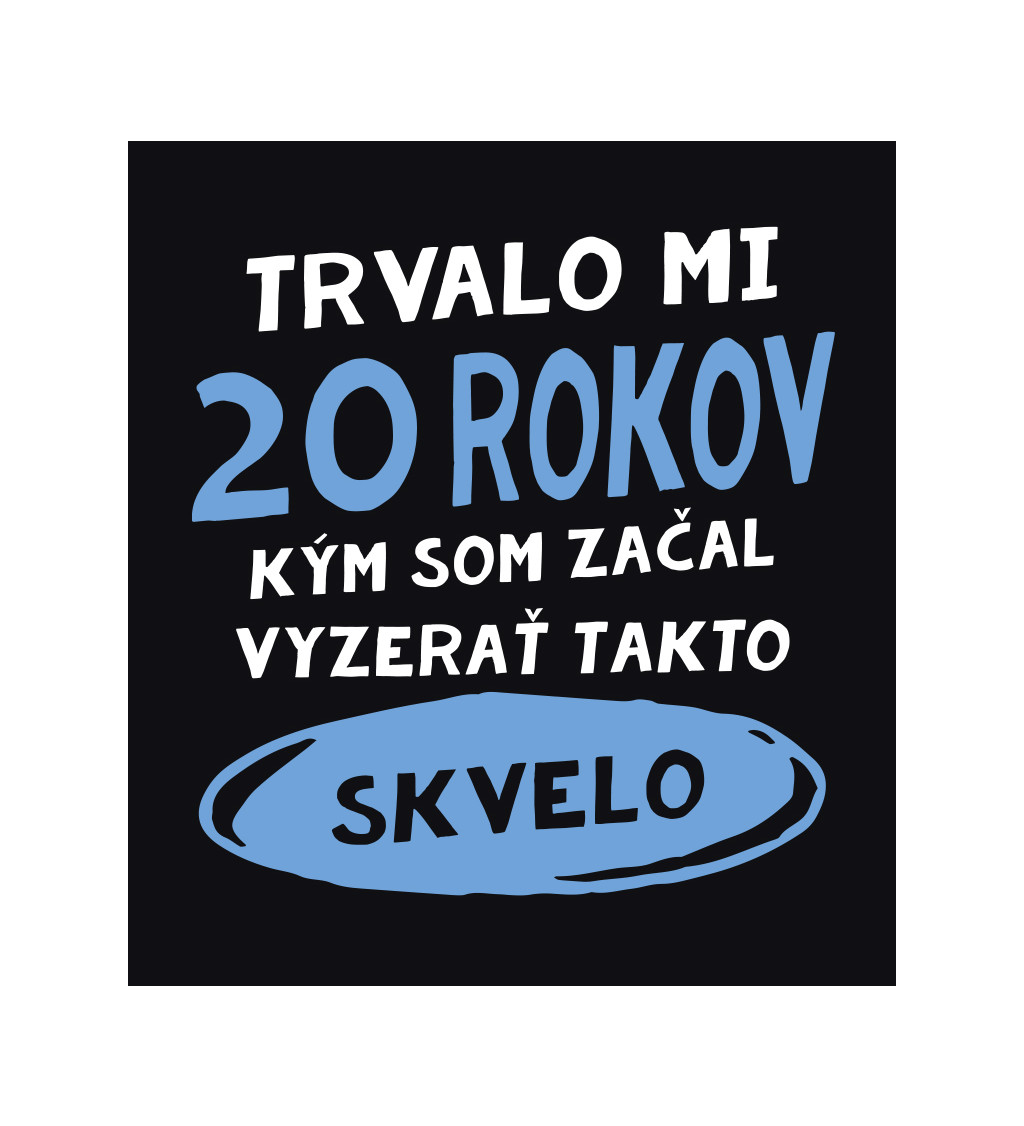 Pánske tričko čierne - Trvalo mi 20 rokov kým som začal vyzerať takto skvelo