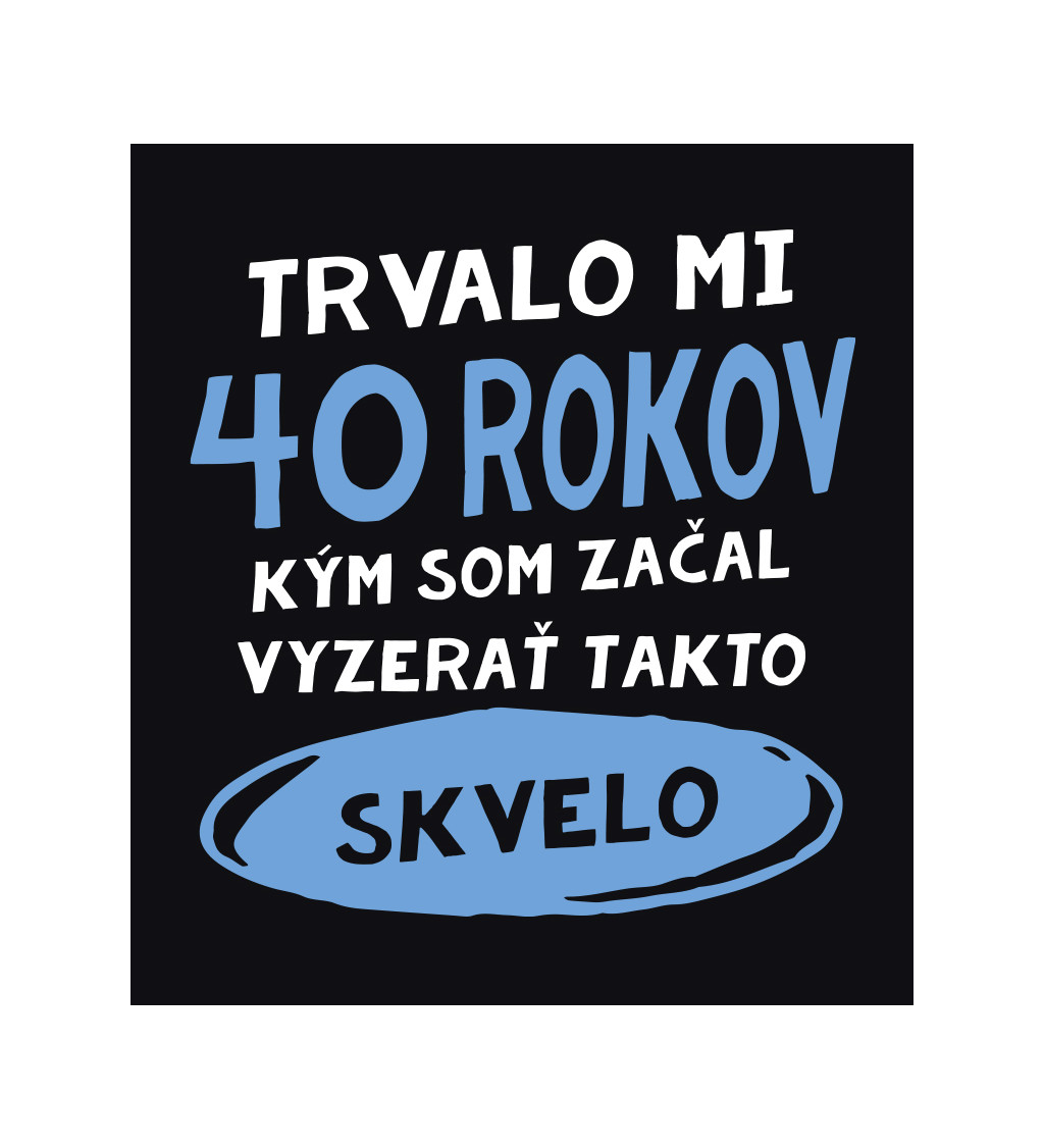 Pánske tričko čierne - Trvalo mi 40 rokov kým som začal vyzerať takto skvelo