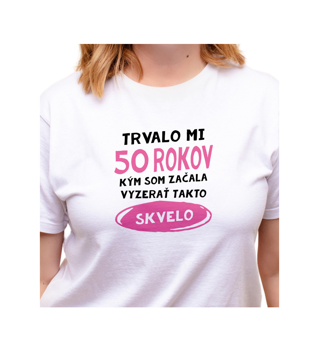 Dámske tričko biele - Trvalo mi 50 rokov, kým som začala vyzerať takto skvelo