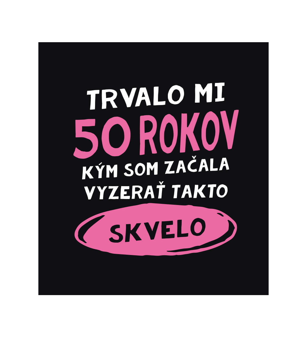 Dámske tričko čierne - Trvalo mi 50 rokov, kým som začala vyzerať takto skvelo