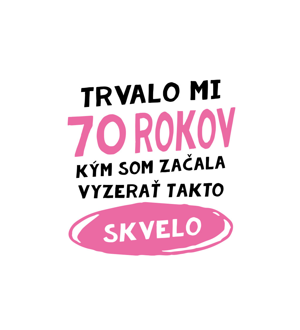 Dámske tričko biele - Trvalo mi 70 rokov kým som začala vyzerať takto skvelo