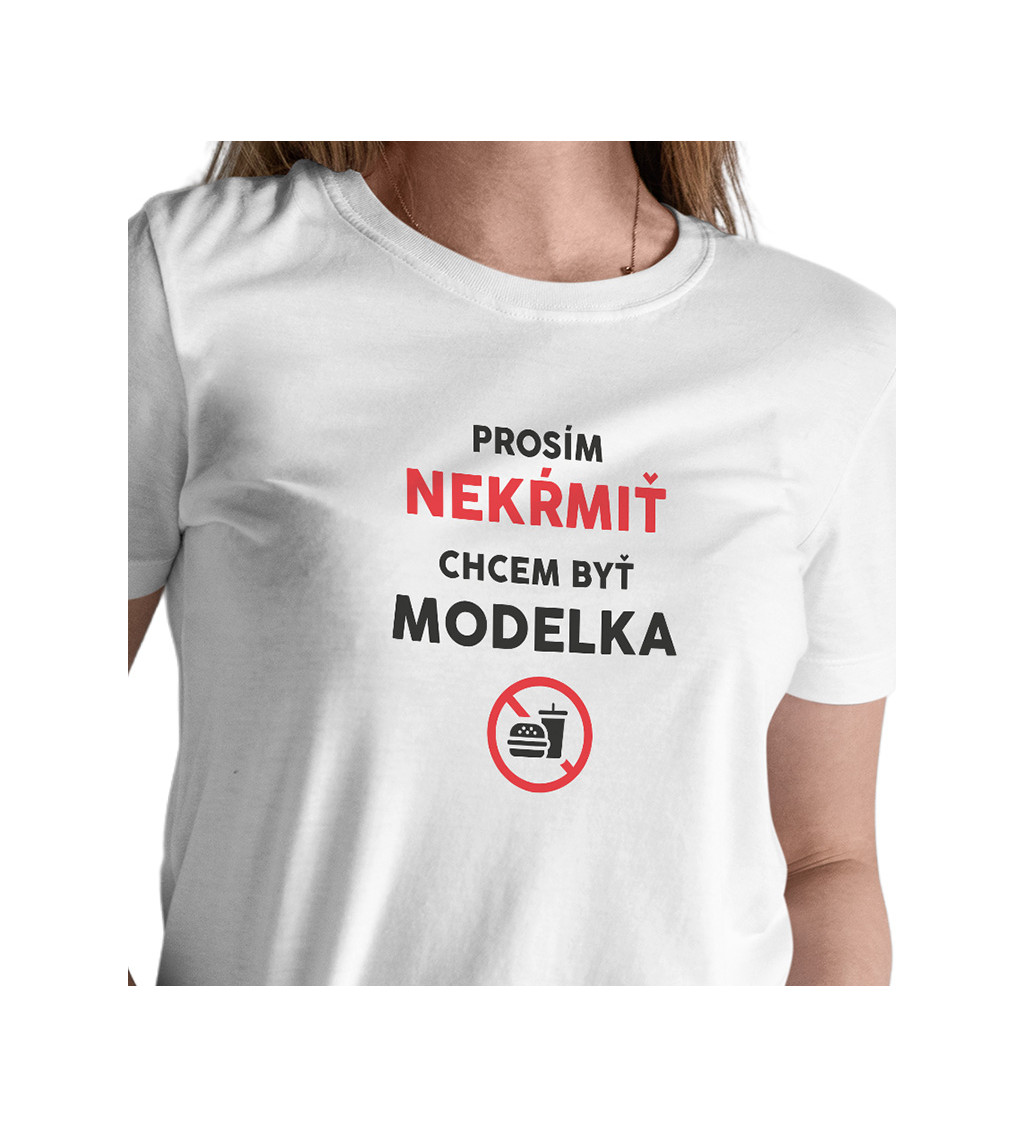 Dámske tričko biele - Nekŕmiť, chcem byť modelka